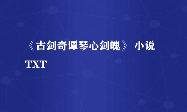 《古剑奇谭琴心剑魄》 小说 TXT