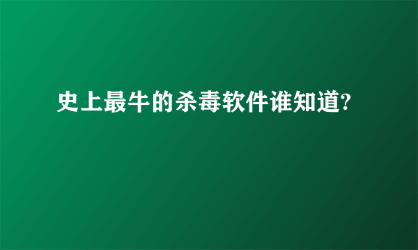 史上最牛的杀毒软件谁知道?