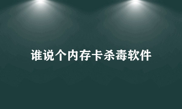 谁说个内存卡杀毒软件