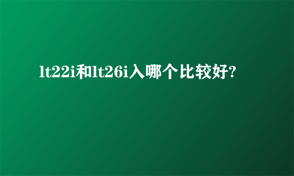 lt22i和lt26i入哪个比较好?