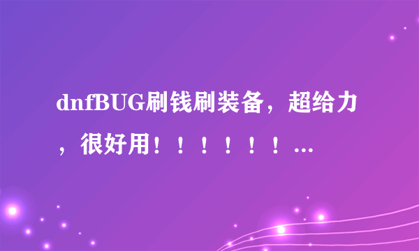 dnfBUG刷钱刷装备，超给力，很好用！！！！！！！！！！！！