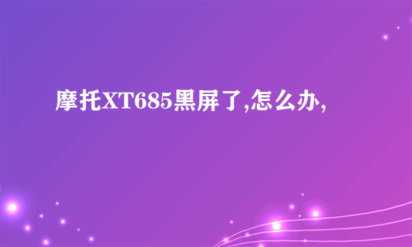 摩托XT685黑屏了,怎么办,