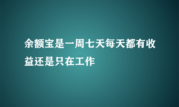 余额宝是一周七天每天都有收益还是只在工作