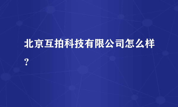 北京互拍科技有限公司怎么样？