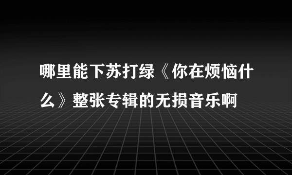 哪里能下苏打绿《你在烦恼什么》整张专辑的无损音乐啊