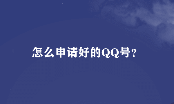 怎么申请好的QQ号？