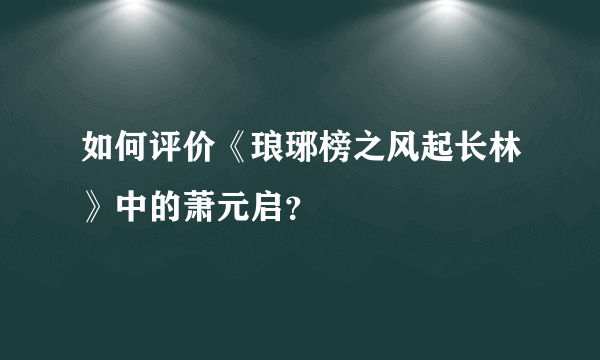 如何评价《琅琊榜之风起长林》中的萧元启？