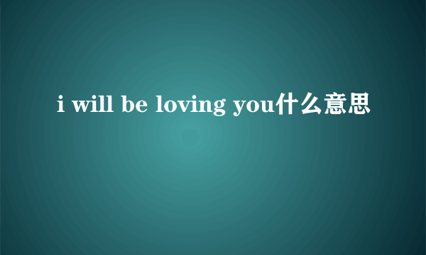 i will be loving you什么意思