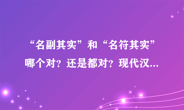 “名副其实”和“名符其实”哪个对？还是都对？现代汉语词典第7版上这两个都有，请问到底是哪个对？