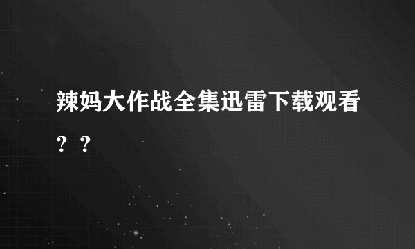 辣妈大作战全集迅雷下载观看？？