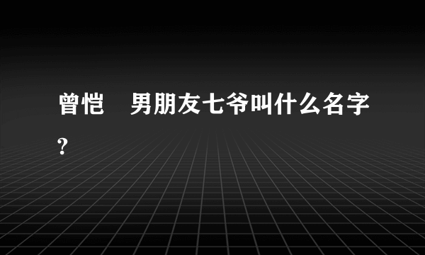 曾恺玹男朋友七爷叫什么名字?