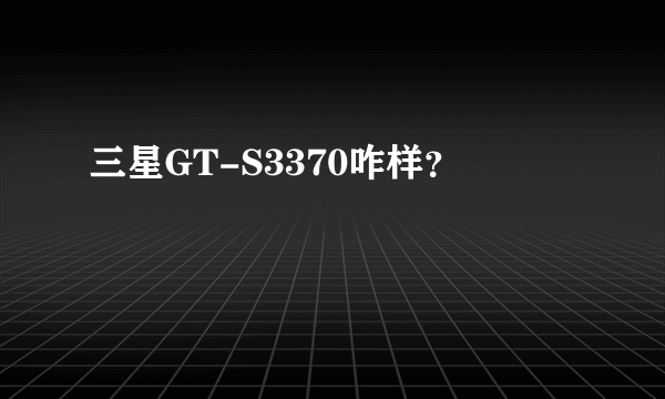 三星GT-S3370咋样？