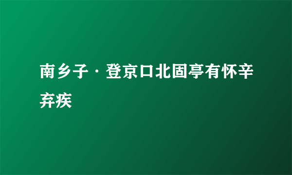 南乡子·登京口北固亭有怀辛弃疾