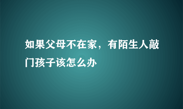 如果父母不在家，有陌生人敲门孩子该怎么办