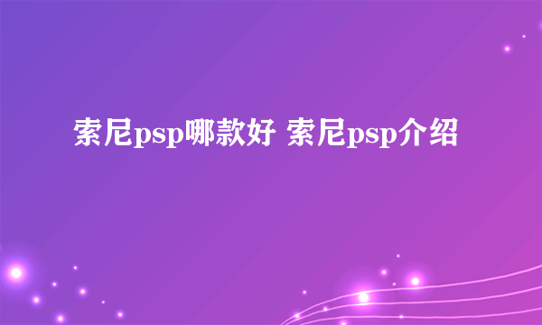 索尼psp哪款好 索尼psp介绍