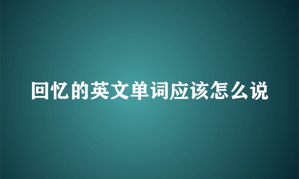 回忆的英文单词应该怎么说