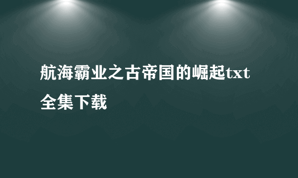 航海霸业之古帝国的崛起txt全集下载