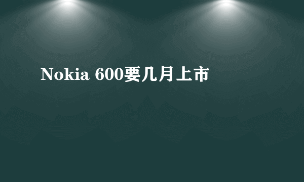 Nokia 600要几月上市