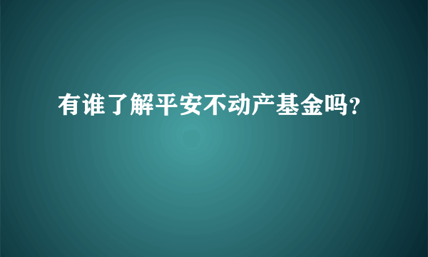 有谁了解平安不动产基金吗？