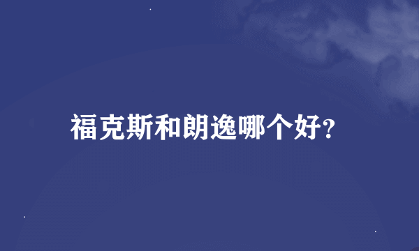 福克斯和朗逸哪个好？