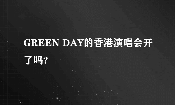 GREEN DAY的香港演唱会开了吗?