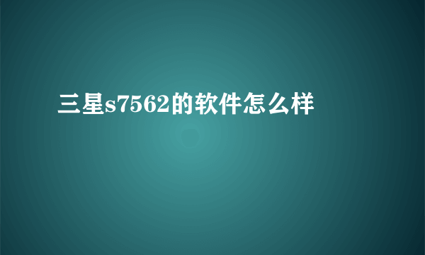 三星s7562的软件怎么样