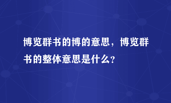 博览群书的博的意思，博览群书的整体意思是什么？