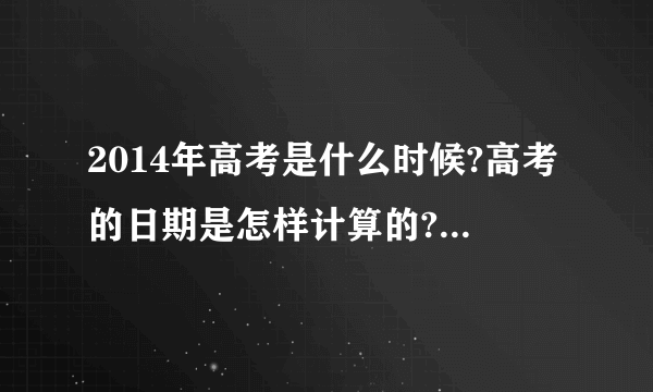 2014年高考是什么时候?高考的日期是怎样计算的?大神们帮帮忙