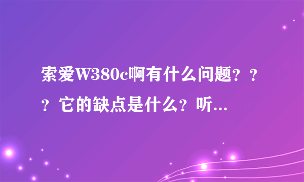 索爱W380c啊有什么问题？？？它的缺点是什么？听说音质差是哪方面？买c好还是i好？