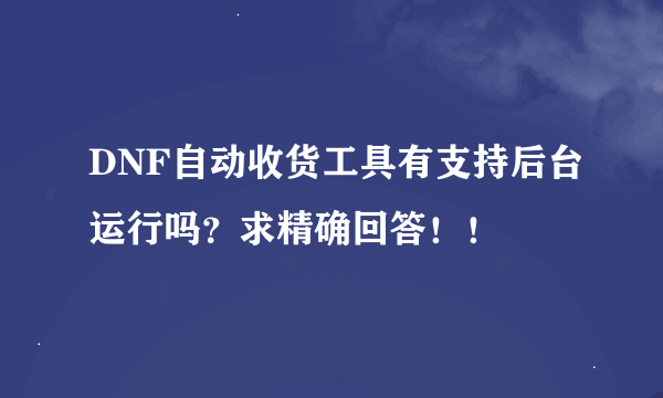 DNF自动收货工具有支持后台运行吗？求精确回答！！