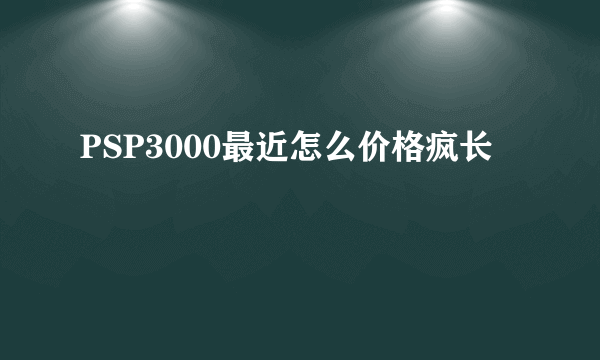 PSP3000最近怎么价格疯长