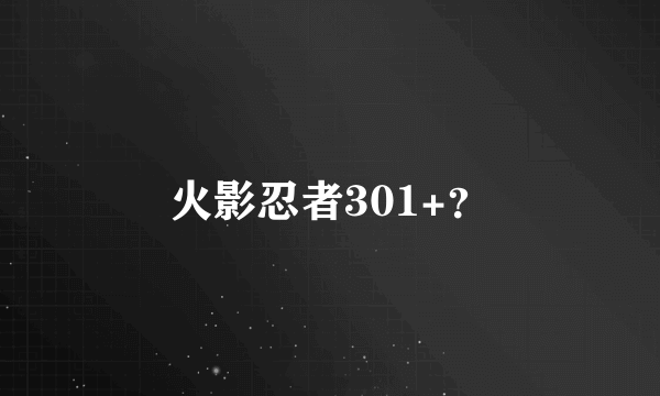 火影忍者301+？