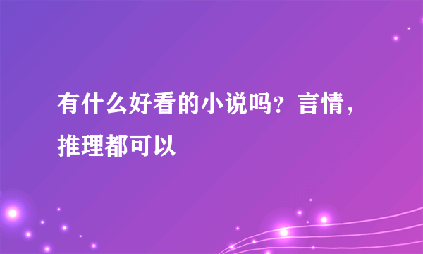 有什么好看的小说吗？言情，推理都可以