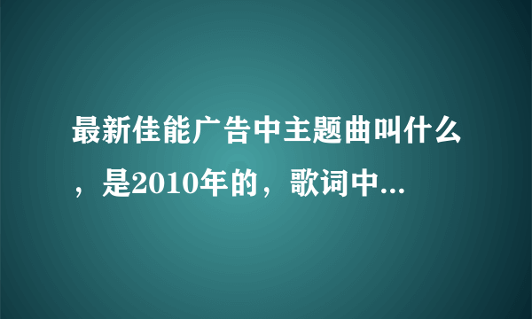 最新佳能广告中主题曲叫什么，是2010年的，歌词中是爱的斗牛什么的。