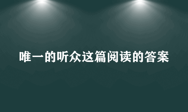 唯一的听众这篇阅读的答案