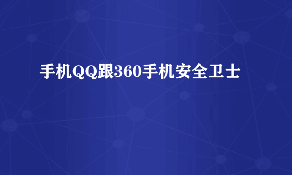 手机QQ跟360手机安全卫士