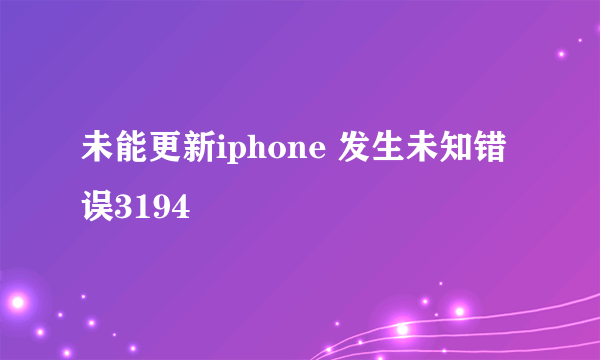 未能更新iphone 发生未知错误3194