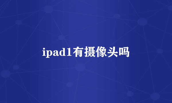 ipad1有摄像头吗