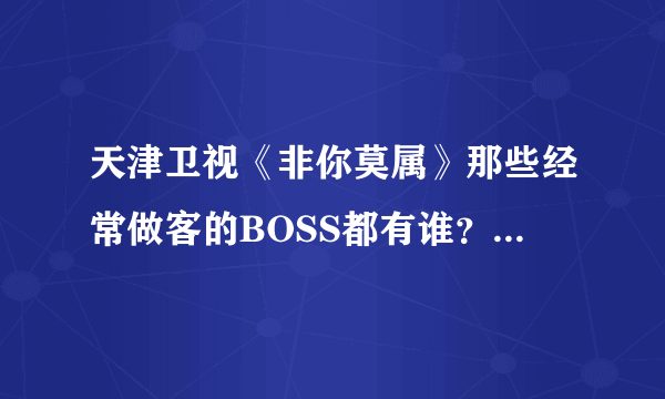 天津卫视《非你莫属》那些经常做客的BOSS都有谁？最好是详细点的？