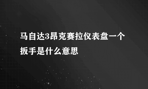 马自达3昂克赛拉仪表盘一个扳手是什么意思