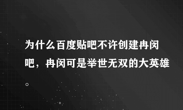 为什么百度贴吧不许创建冉闵吧，冉闵可是举世无双的大英雄。