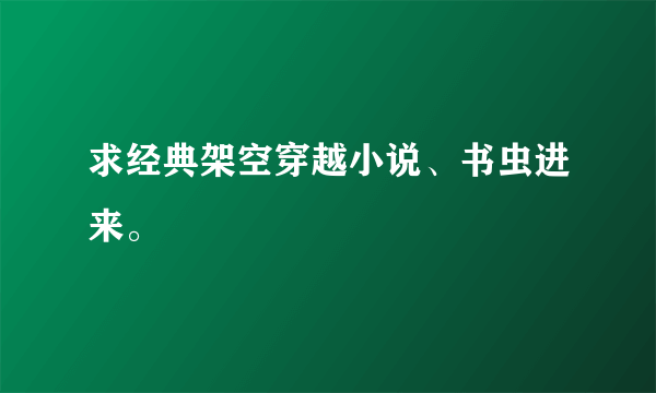 求经典架空穿越小说、书虫进来。