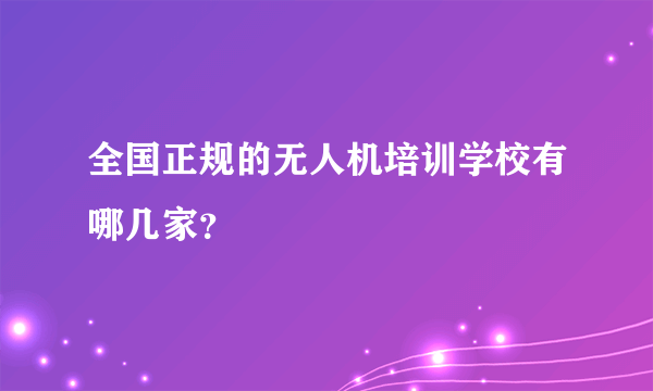 全国正规的无人机培训学校有哪几家？