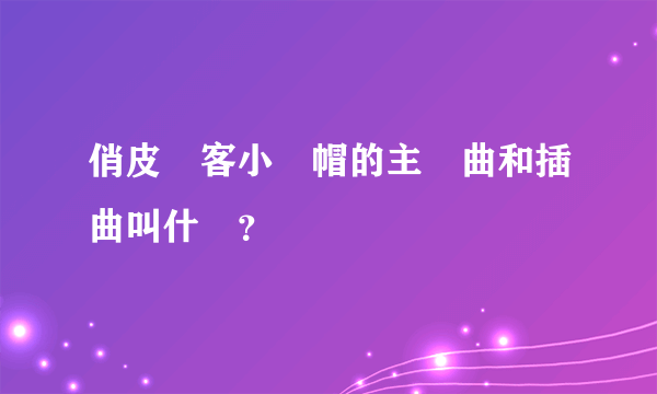 俏皮劍客小紅帽的主題曲和插曲叫什麼？