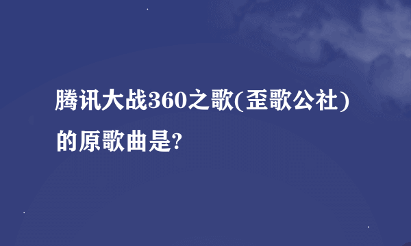 腾讯大战360之歌(歪歌公社)的原歌曲是?