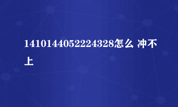 1410144052224328怎么 冲不上