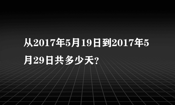 从2017年5月19日到2017年5月29日共多少天？