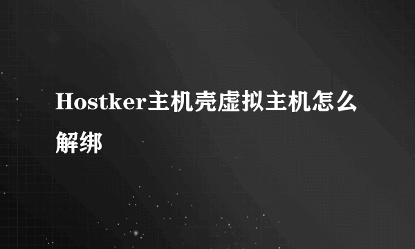 Hostker主机壳虚拟主机怎么解绑