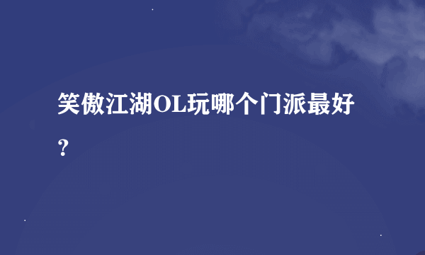 笑傲江湖OL玩哪个门派最好？