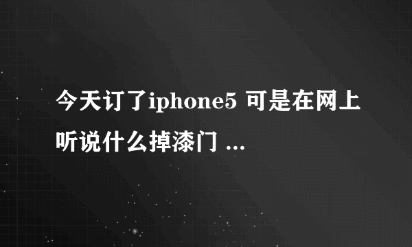 今天订了iphone5 可是在网上听说什么掉漆门 什么蓝光门 搞的我不知道到底能不能买iphone5了...